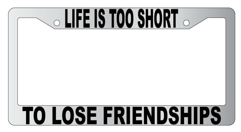 Life Is Too Short To Lose Friendships Chrome Plastic License Plate Frame  Mod-GRAPH9856236-4785