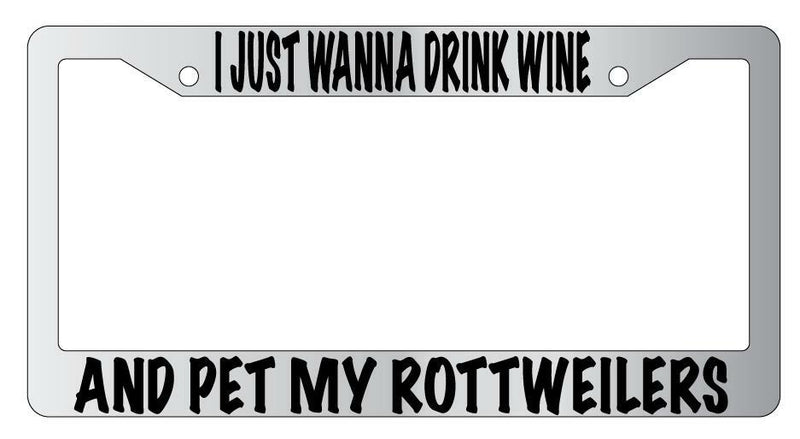 I Just Wanna Drink Wine And Pet My Rottweilers Chrome License Frame  Mod-GRAPH9856236-4740
