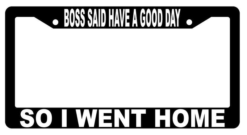 Boss Said Have A Nice Day So I Went Home Black Plastic License Plate Frame  Mod-GRAPH9856236-2492