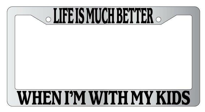 Life Is Much Better When Im With My Kids Chrome Plastic License Plate Frame  Mod-GRAPH9856236-4440