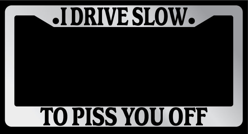 Chrome License Plate Frame "I Drive Slow, To Piss You Off" Auto Accessory 1436  Mod-GRAPH9856236-6074