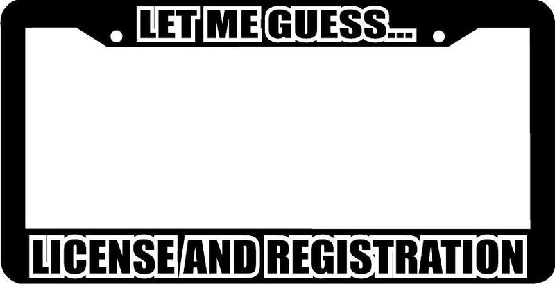 LET ME GUESS LICENSE AND REGISTRATION License Plate Frame