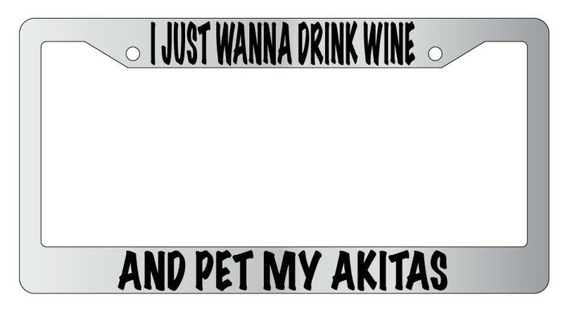 I Just Wanna Drink Wine And Pet My Akitas Chrome License Plate Frame  Mod-GRAPH9856236-4778