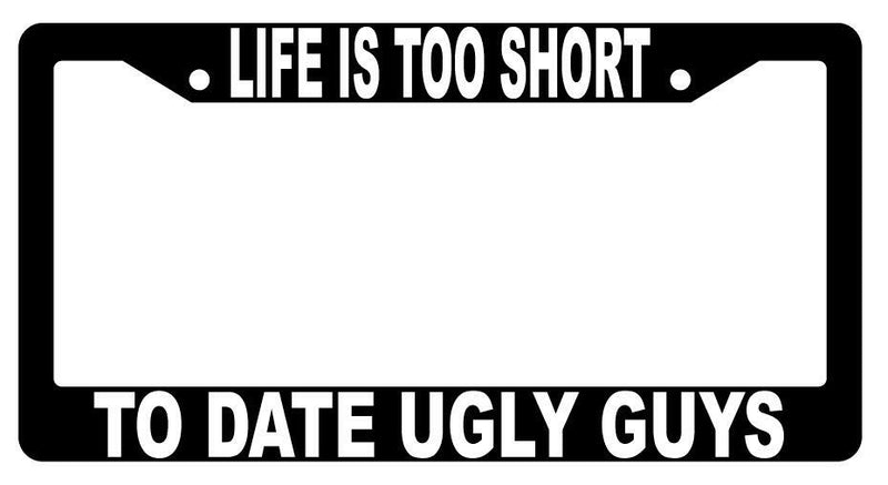 Life Is Too Short To Date Ugly Guys Black Plastic License Plate Frame  Mod-GRAPH9856236-1453