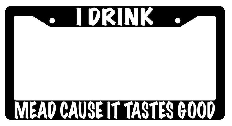 I Drink Mead Cause It Tastes Good Black Plastic License Plate Frame  Mod-GRAPH9856236-1520