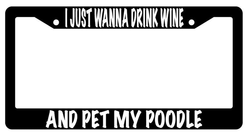 I Just Wanna Drink Wine And Pet My Poodle Black Plastic License Plate Frame  Mod-GRAPH9856236-600