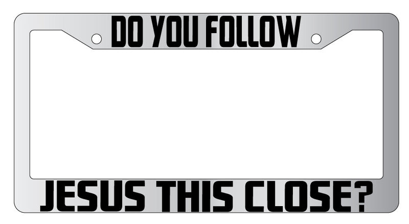 Do You Follow Jesus This Close 3D Molded Chrome License Plate Frame  Mod-GRAPH9856236-4729