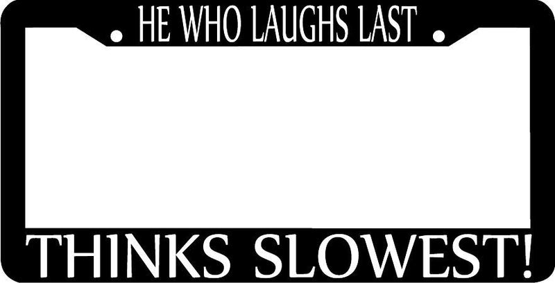 He who laughs last thinks slowest License Plate Frame