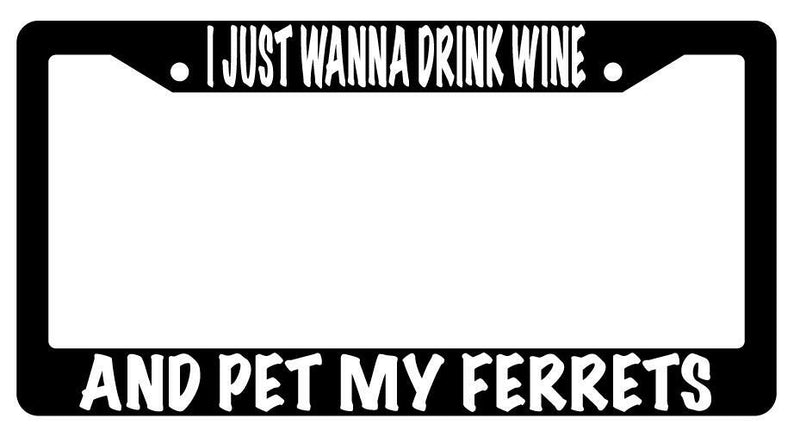 I Just Wanna Drink Wine And Pet My Ferrets Black Plastic License Plate Frame  Mod-GRAPH9856236-615
