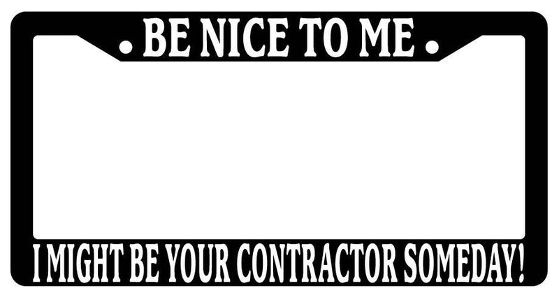 Black License Plate Frame Be Nice to Me I Might Be Your Contractor Someday  Mod-GRAPH9856236-3371