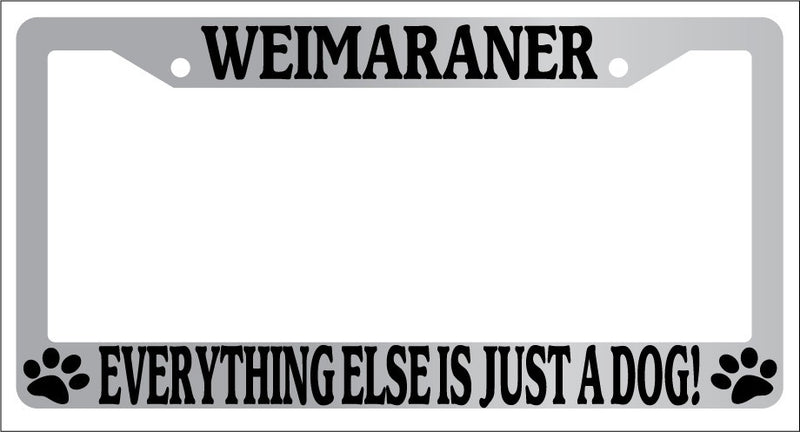 Chrome METAL License Plate Frame WEIMARANER EVERYTHING ELSE IS JUST A DOG! 599  Mod-GRAPH9856236-8332