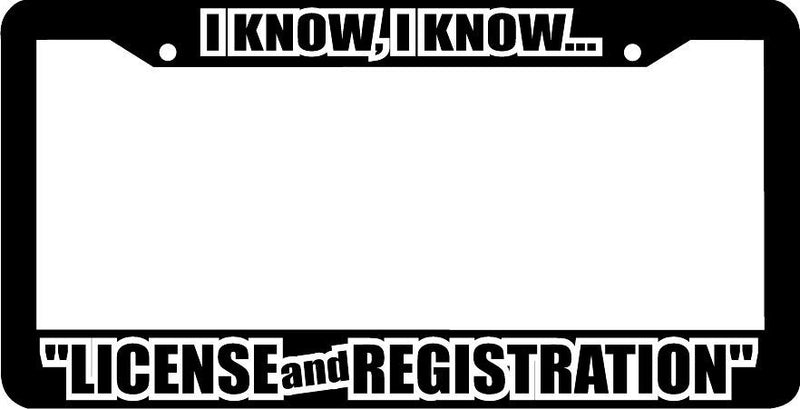 I KNOW I KNOW LICENSE AND REGISTRATION License Plate Frame
