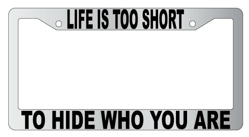 Life Is Too Short To Hide Who You Are Chrome Plastic License Plate Frame  Mod-GRAPH9856236-4975