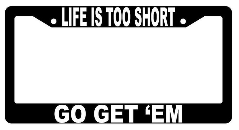 Life Is Too Short Go Get &