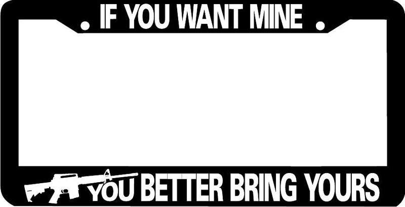 AR15 If You Want Mine You Better Bring Yours AR 15 gun License Plate Frame