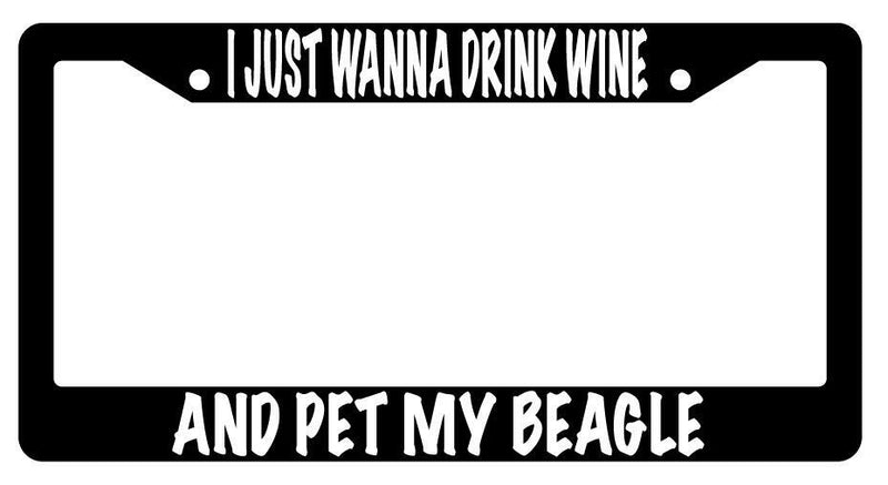 I Just Wanna Drink Wine And Pet My Beagle Black Plastic License Plate Frame  Mod-GRAPH9856236-634