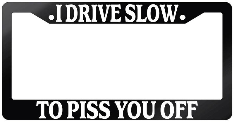Glossy Black License Plate Frame I DRIVE SLOW TO PISS YOU OFF Auto Accessory  Mod-GRAPH9856236-7246