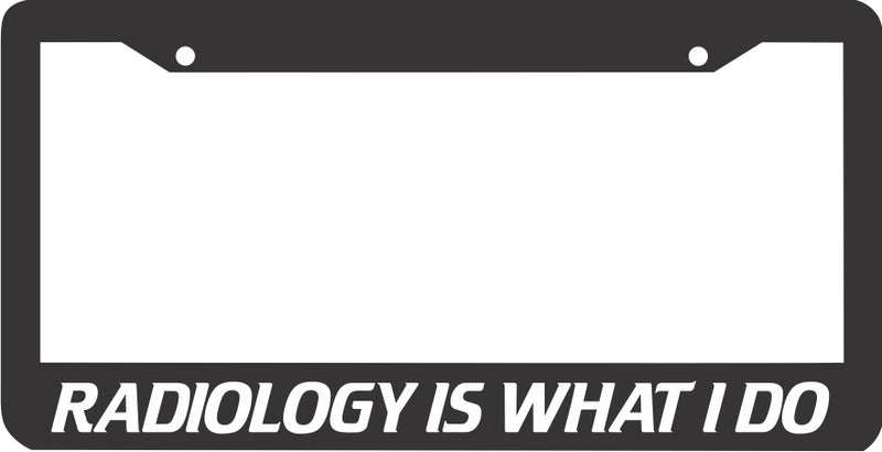 RADIOLOGY IS WHAT I DO License Plate Frame