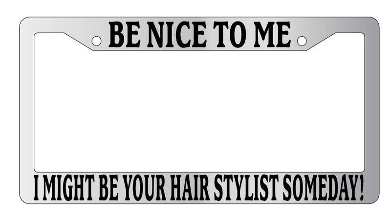 Chrome License Plate Frame Be Nice To Me I might be your Hair Stylist Someday!  Mod-GRAPH9856236-5268