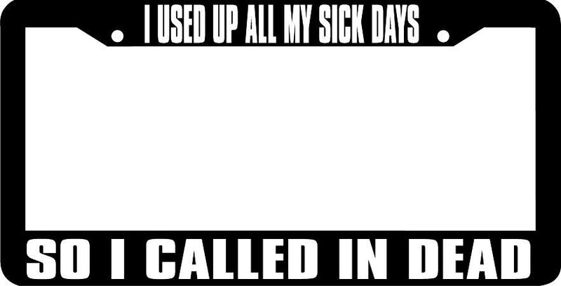 I USED UP ALL MY SICK DAYS SO I CALLED IN DEAD funny License Plate Frame