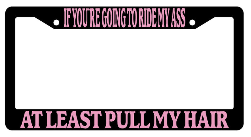 If You Are Going To Ride My Ass At Least Pull My Hair PINK Black Plastic License  Mod-GRAPH9856236-3194