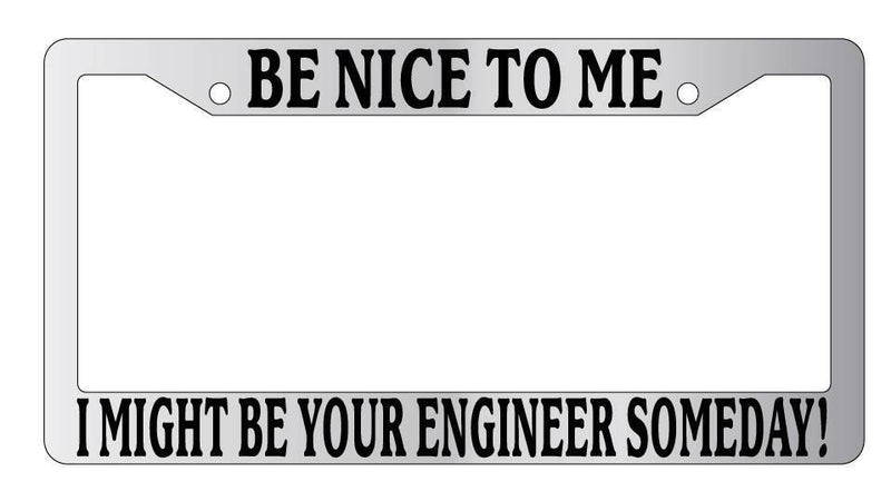 Chrome License Plate Frame Be Nice To Me I might be your Engineer Somday!  Mod-GRAPH9856236-5274