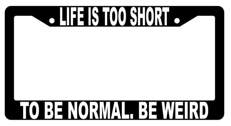 Life Is Too Short To Be Normal be Weird Black Plastic License Plate Frame  Mod-GRAPH9856236-1455