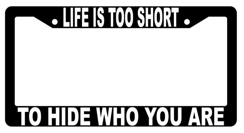 Life Is Too Short To Hide Who You Are Black Plastic License Plate Frame  Mod-GRAPH9856236-1805