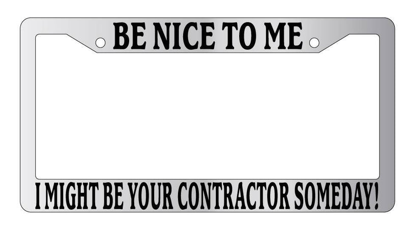Chrome License Plate Frame Be Nice To Me I might be your Contractor Someday!  Mod-GRAPH9856236-5273