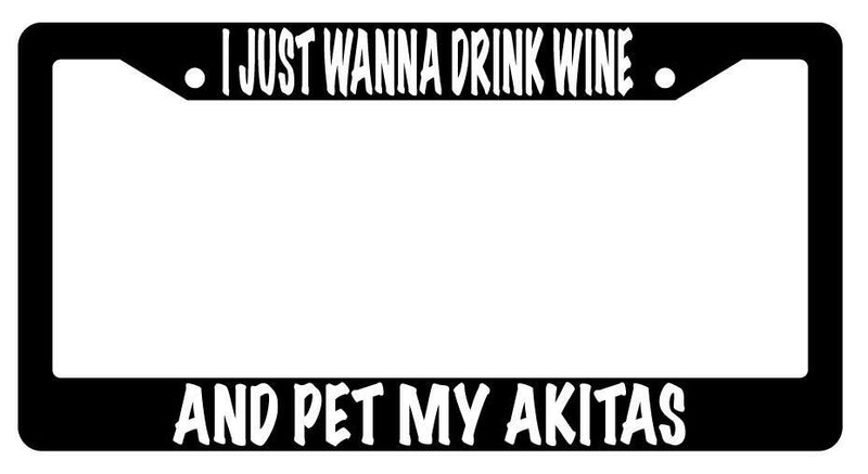 I Just Wanna Drink Wine And Pet My Akitas Black Plastic License Plate Frame  Mod-GRAPH9856236-626