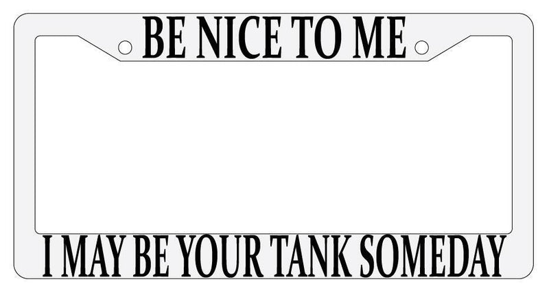 Be Nice To Me I May Be Your Tank Someday White Plastic License Plate Frame MMO  Mod-GRAPH9856236-703