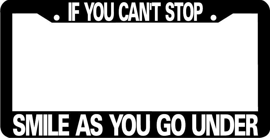 IF YOU CAN'T STOP SMILE AS YOU GO UNDER Plate Frame – License Plate Frame