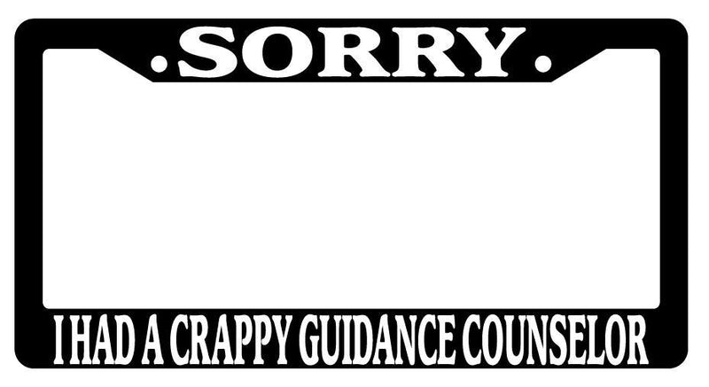 Black License Plate Frame SORRY I HAD A CRAPPY GUIDANCE COUNSELOR Auto Accessory  Mod-GRAPH9856236-2340