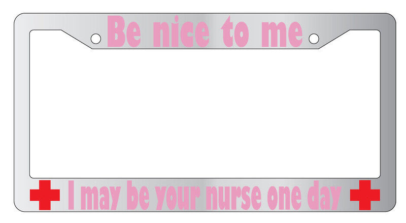 Be Nice To Me I May Be Your Nurse PINK (Design 2a) Chrome Plastic License Frame  Mod-GRAPH9856236-5559