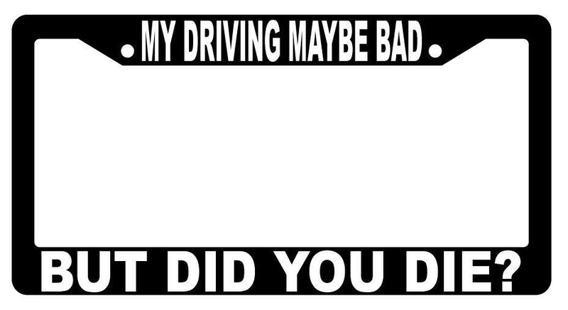 My Driving Maybe Bad But Did You Die Black Plastic License Frame  Mod-GRAPH9856236-2479