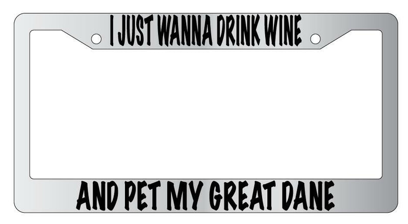 I Just Wanna Drink Wine And Pet My Great Dane Chrome License Frame  Mod-GRAPH9856236-4752