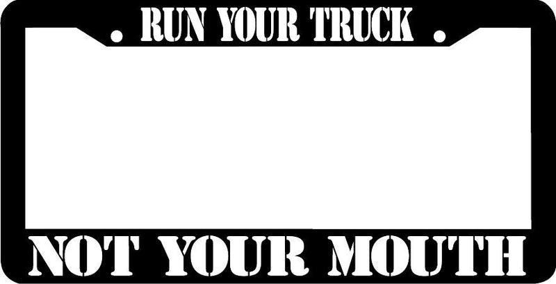 RUN YOUR TRUCK NOT YOUR MOUTH License Plate Frame