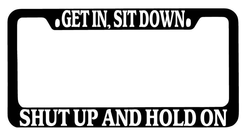 Black METAL License Plate Frame Get In, Sit Down Shut Up And Hold On Auto  Mod-GRAPH9856236-9894