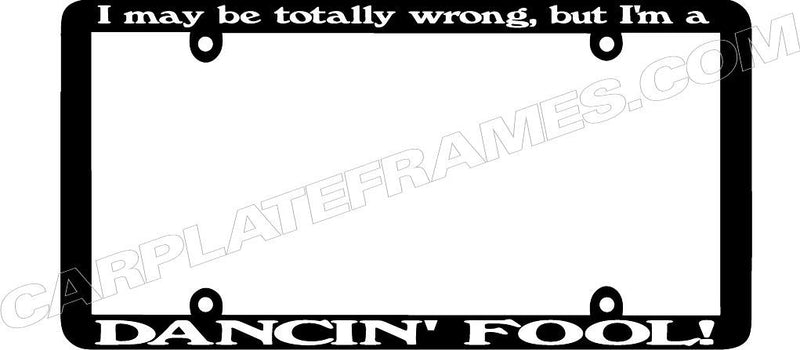 thin frame I MAY BE TOTALLY WRONG BUT IM A DANCIN FOOL License Plate Frame