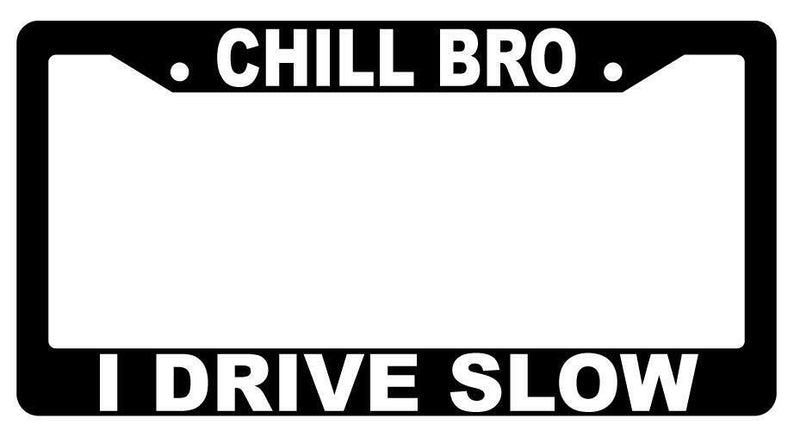 Chill Bro I Drive Slow Black Plastic License Plate Frame  Mod-GRAPH9856236-2488