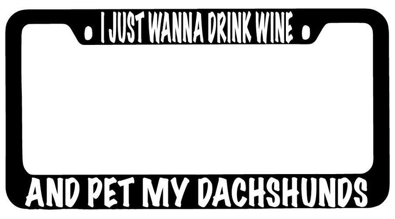 I Just Wanna Drink Wine And Pet My Dachshunds Black METAL License Plate Frame  Mod-GRAPH9856236-8705