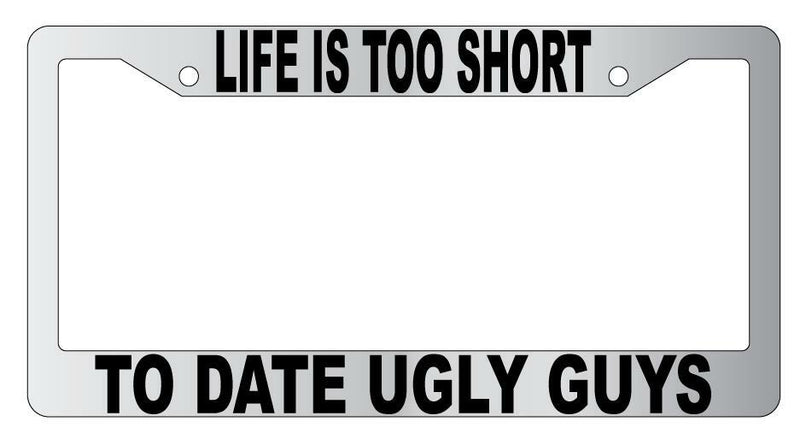 Life Is Too Short To Date Ugly Guys Chrome Plastic License Plate Frame  Mod-GRAPH9856236-4793