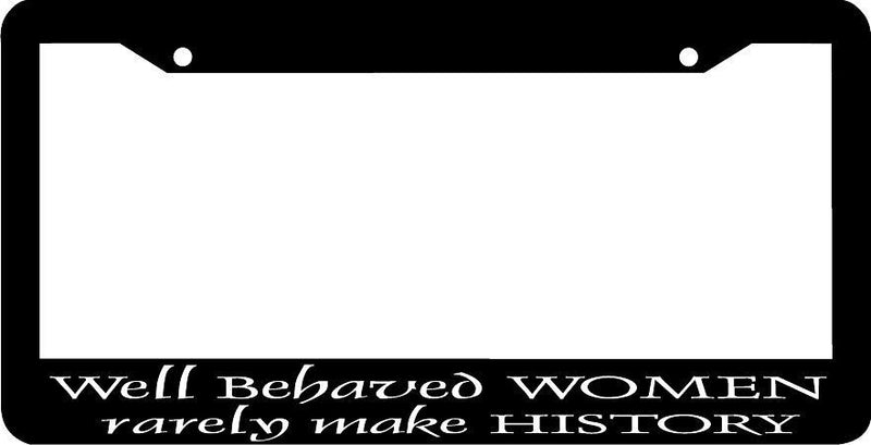 WELL BEHAVED WOMEN RARELY MAKE HISTORY funny License Plate Frame