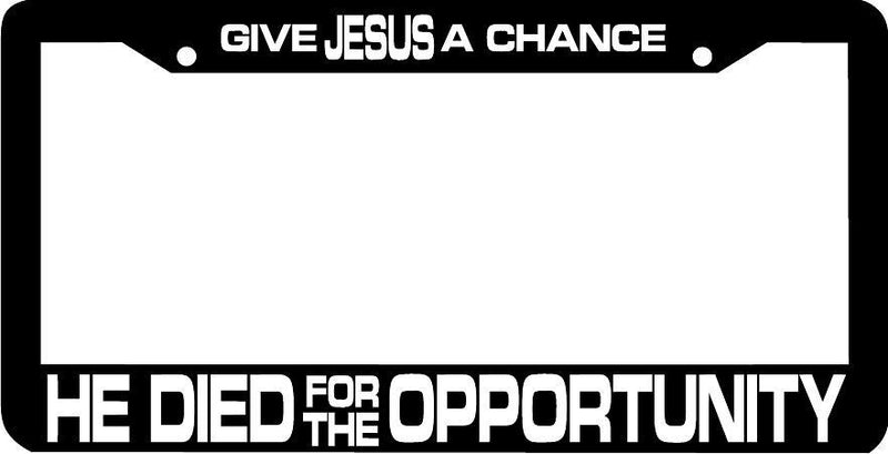 GIVE JESUS A CHANCE HE DIED FOR THE OPPORTUNITY License Plate Frame
