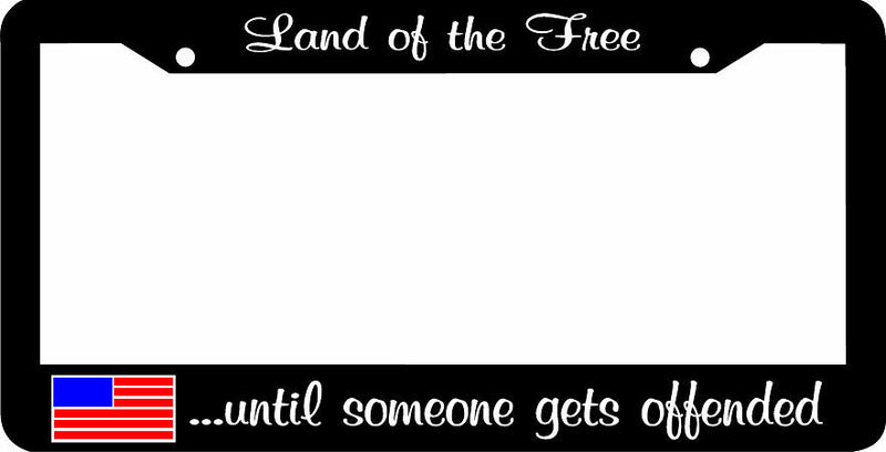 LAND OF THE FREE UNTIL SOMEONE GETS OFFENDED License Plate Frame