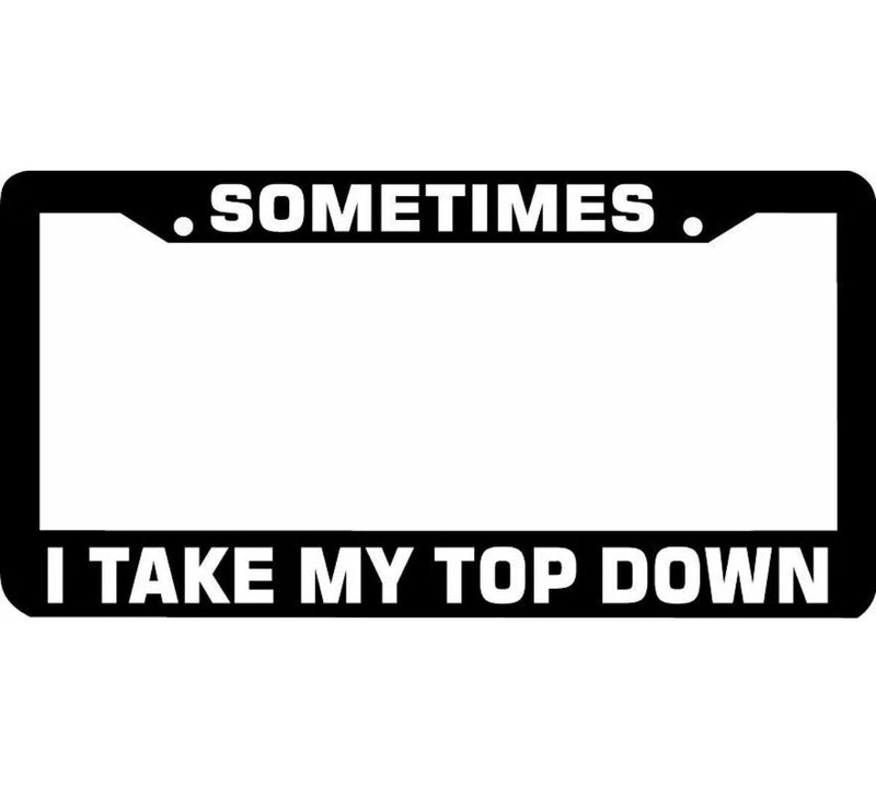 SOMETIMES I TAKE MY TOP DOWN convertable funny License Plate Frame