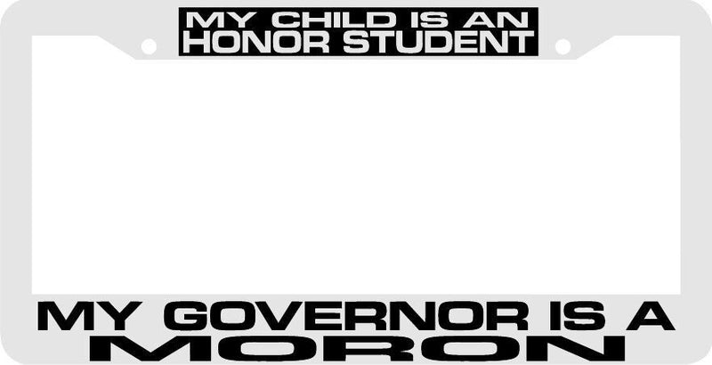MY CHILD IS AN HONOR STUDENT MY GOVERNOR IS A MORON License Plate Frame