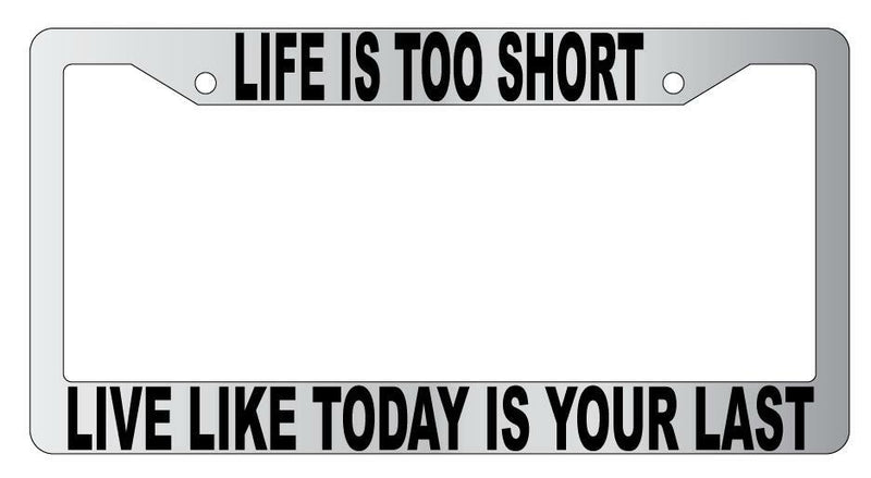 Life Is Too Short Live Like Today Is Your Last Chrome Plastic License PlateFrame  Mod-GRAPH9856236-4809