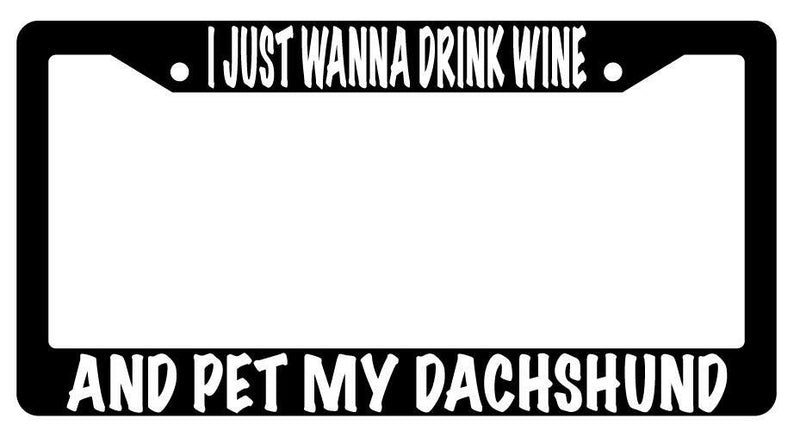 I Just Wanna Drink Wine And Pet My Dachshund Black Plastic License Plate Frame  Mod-GRAPH9856236-616