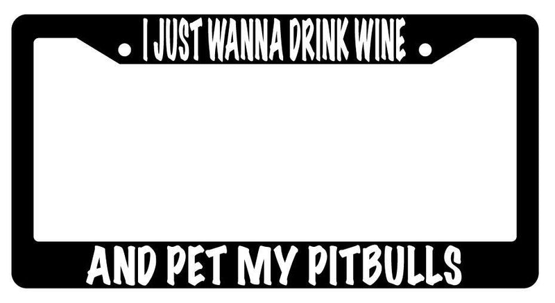 I Just Wanna Drink Wine And Pet My Pitbulls Black Plastic License Plate Frame  Mod-GRAPH9856236-599